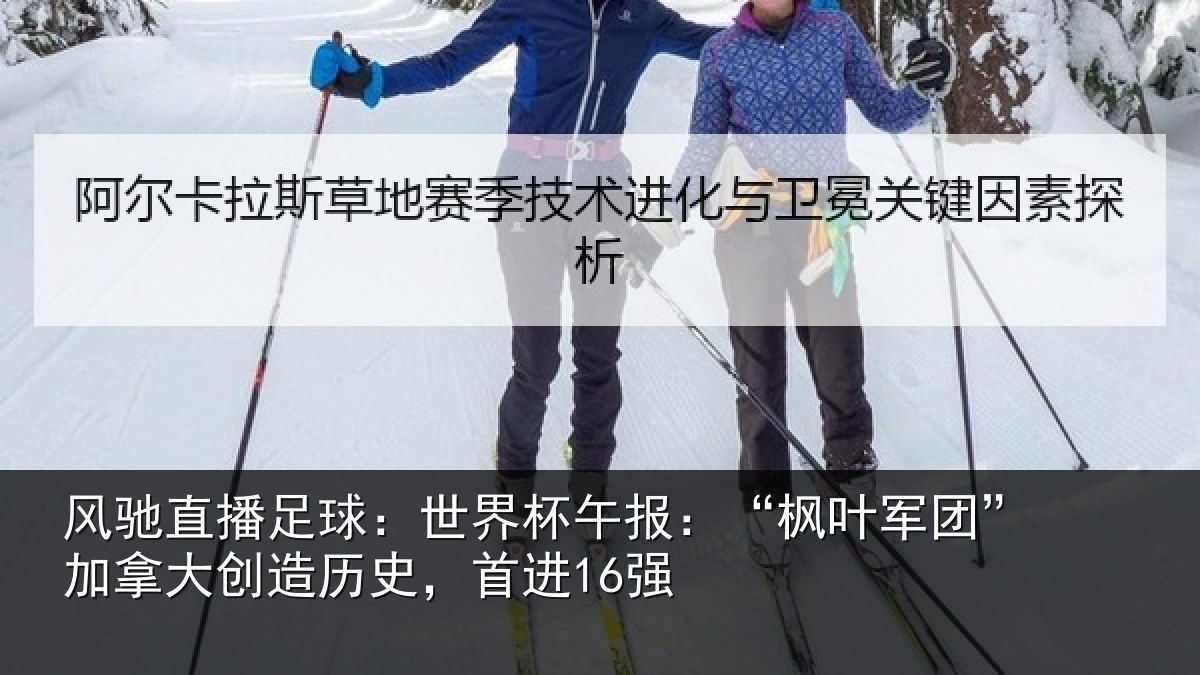 风驰直播足球:世界杯午报:“枫叶军团”加拿大创造历史,首进16强