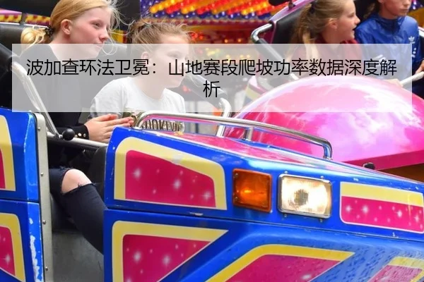 波加查环法卫冕：山地赛段爬坡功率数据深度解析