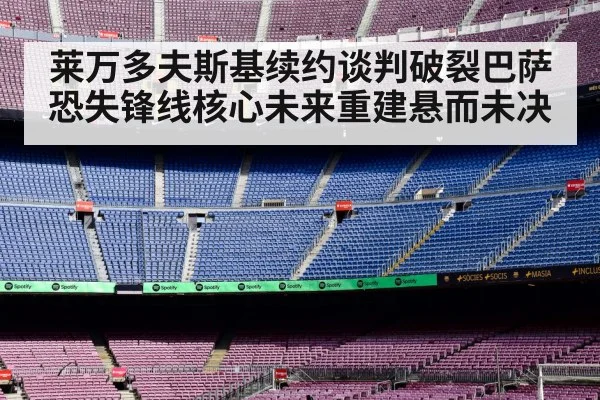 莱万多夫斯基续约谈判破裂巴萨恐失锋线核心未来重建悬而未决