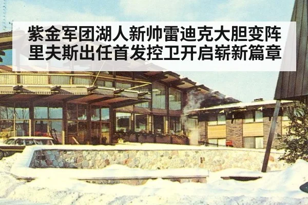 紫金军团湖人新帅雷迪克大胆变阵里夫斯出任首发控卫开启崭新篇章