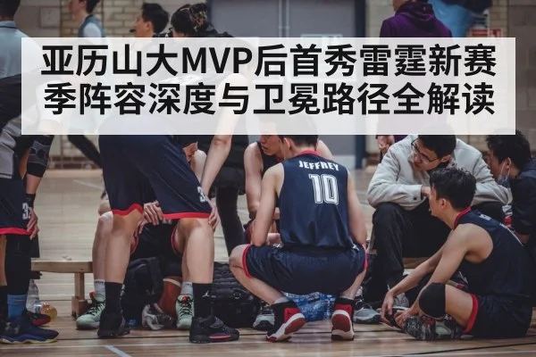 亚历山大MVP后首秀雷霆新赛季阵容深度与卫冕路径全解读