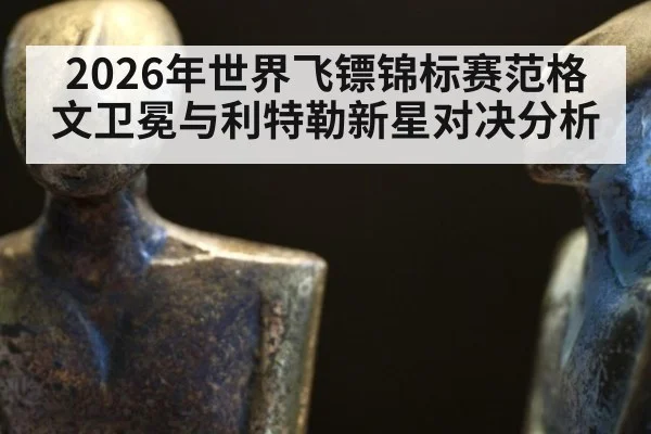 2026年世界飞镖锦标赛范格文卫冕与利特勒新星对决分析